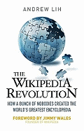 The Wikipedia Revolution: How a Bunch of Nobodies Created the World's Greatest Encyclopedia - Lih, Andrew