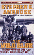 The Wild Blue: The Men and Boys Who Flew the B-24s Over Germany - Ambrose, Stephen E