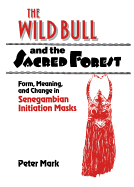 The Wild Bull and the Sacred Forest: Form, Meaning, and Change in Senegambian Initiation Masks