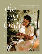 The Wild Craft: Mindful, Natureinspired Projects for You and Your Home