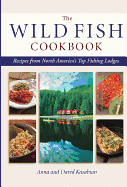 The Wild Fish Cookbook: Recipes from North America's Top Fishing Lodges