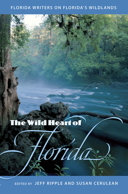 The Wild Heart of Florida: Florida Writers on Florida's Wildlands - Ripple, Jeffrey S (Editor), and Cerulean, Susan (Editor)
