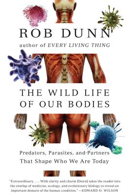 The Wild Life of Our Bodies: Predators, Parasites, and Partners That Shape Who We Are Today - Dunn, Rob, Dr.