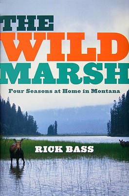 The Wild Marsh: Four Seasons at Home in Montana - Bass, Rick