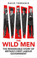 The Wild Men: The Remarkable Story of Britain's First Labour Government