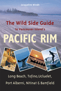 The Wild Side Guide to Vancouver Island's Pacific Rim: Long Beach, Tofino, Ucluelet, Port Alberni, Nitinat & Bamfield