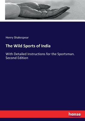 The Wild Sports of India: With Detailed Instructions for the Sportsman. Second Edition - Shakespear, Henry