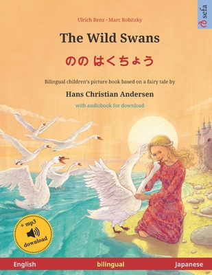 The Wild Swans - &#12398;&#12398; &#12399;&#12367;&#12385;&#12423;&#12358; (English - Japanese): Bilingual children's book based on a fairy tale by Hans Christian Andersen, with audiobook for download - Agnew, Sefa (Translated by), and Saito, Yumiko (Translated by)