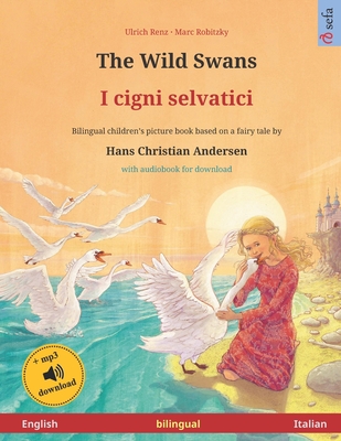 The Wild Swans - I cigni selvatici (English - Italian). Based on a fairy tale by Hans Christian Andersen: Bilingual children's picture book with mp3 audiobook for download, age 4-6 and up - Andersen, Hans Christian, and Savill, Pete (Translated by)
