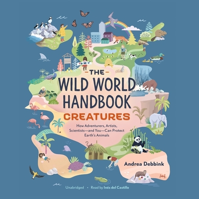 The Wild World Handbook: Creatures: How Adventurers, Artists, Scientists--And You--Can Protect Earth's Animals - Debbink, Andrea, and Castillo, In?s del (Read by)