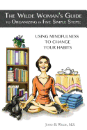 The Wilde Woman's Guide to Organizing in Five Simple Steps: Using Mindfulness to Change Your Habits