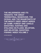 The Wilderness and Its Tenants: The Great Terrestrial Reservoir, the Ocean, and the Inhabitants of the Mighty Deep. Great Herds of Game. Forest and Jungle Shooting. Hunting and Stalking on Plains. Wildfowl and Wildfowl Shooting. Fishing. Index