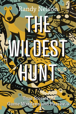 The Wildest Hunt: True Stories of Game Wardens and Poachers - Nelson, Randy