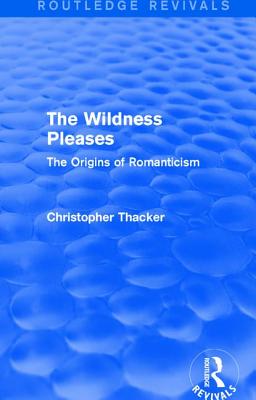 The Wildness Pleases (Routledge Revivals): The Origins of Romanticism - Thacker, Christopher