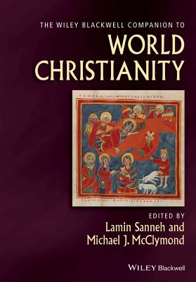 The Wiley Blackwell Companion to World Christianity - Sanneh, Lamin (Editor), and McClymond, Michael (Editor)