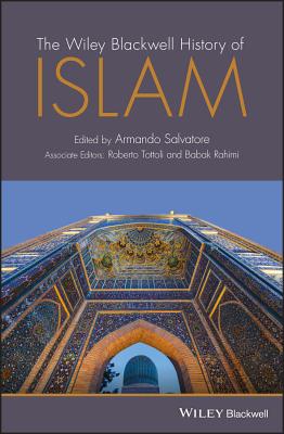 The Wiley Blackwell History of Islam - Salvatore, Armando (Editor), and Tottoli, Roberto (Associate editor), and Rahimi, Babak (Associate editor)