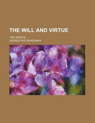 The Will and Virtue; Two Essays - Boardman, George Nye