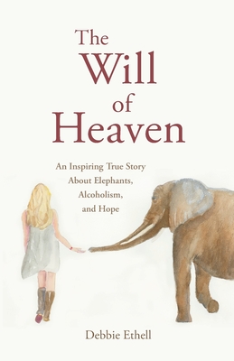 The Will of Heaven: An Inspiring True Story About Elephants, Alcoholism, and Hope - Ethell, Debbie