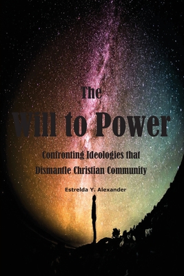 The Will to Power: Confronting Ideologies that Dismantle Christian Community - Alexander, Estrelda Y