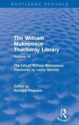 The William Makepeace Thackeray Library: Volume VI - The Life of William Makepeace Thackeray by Lewis Melville - Pearson, Richard (Editor)