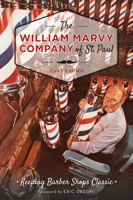 The William Marvy Company of St. Paul: Keeping Barbershops Classic - Brown, Curt, and Dregni, Eric (Foreword by)