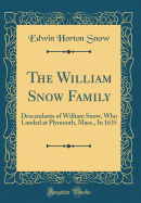 The William Snow Family: Descendants of William Snow, Who Landed at Plymouth, Mass., in 1635 (Classic Reprint)