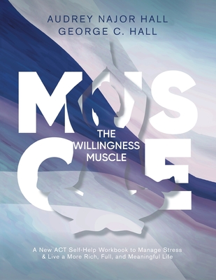 The Willingness Muscle: A New ACT Self-Help Workbook to Manage Stress - Hall, Audrey N, and Hall, George C