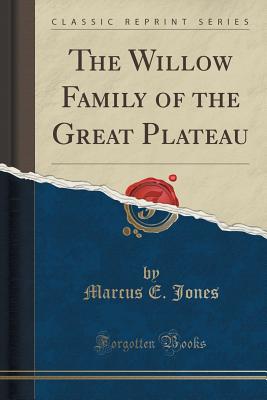 The Willow Family of the Great Plateau (Classic Reprint) - Jones, Marcus E