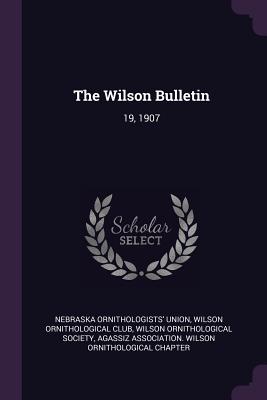 The Wilson Bulletin: 19, 1907 - Union, Nebraska Ornithologists', and Wilson Ornithological Club (Creator), and Wilson Ornithological Society (Creator)
