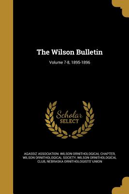 The Wilson Bulletin; Volume 7-8, 1895-1896 - Agassiz Association Wilson Ornithologic (Creator), and Wilson Ornithological Society (Creator), and Club, Wilson Ornithological