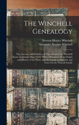 The Winchell Genealogy: The Ancestry and Children of Those Born to the Winchell Name in America Since 1635, With a Discussion of the Origin and History of the Name and the Family in England, and Notes On the Wincoll Family - Winchell, Newton Horace, and Winchell, Alexander Newton