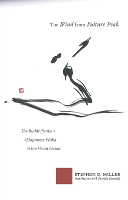 The Wind from Vulture Peak: The Buddhification of Japanese Waka in the Heian Period - Miller, Stephen D.