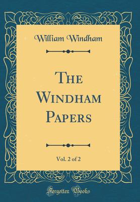 The Windham Papers, Vol. 2 of 2 (Classic Reprint) - Windham, William