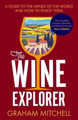 The Wine Explorer: A Guide to the Wines of the World and How to Enjoy Them - Mitchell, Graham