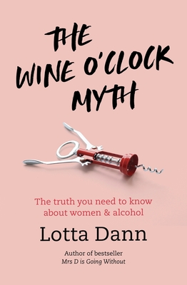 The Wine O'Clock Myth: The Truth You Need to Know about Women and Alcohol - Dann, Lotta