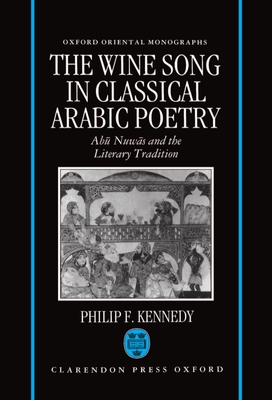 The Wine Song in Classical Arabic Poetry: AB=U Nuw=as and the Literary Tradition - Kennedy, Maxwell F, and Kennedy, Philip F