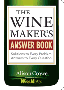 The Winemaker's Answer Book: Solutions to Every Problem; Answers to Every Question