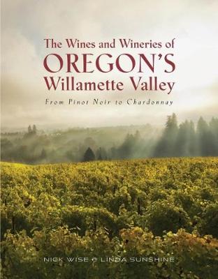 The Wines and Wineries of Oregon's Willamette Valleu: From Pinot to Chardonnay - Wise, Nick and Sunshine, Linda