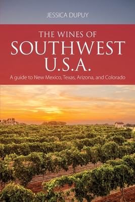 The wines of Southwest U.S.A.: A guide to New Mexico, Texas, Arizona and Colorado - Dupuy, Jessica