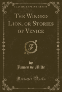 The Winged Lion, or Stories of Venice (Classic Reprint)