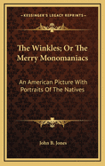 The Winkles; Or the Merry Monomaniacs: An American Picture with Portraits of the Natives