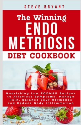 The Winning Endometriosis Diet Cookbook: Nourishing Low FODMAP Recipes to Alleviate Symptoms, Manage Pain, Balance Your Hormones and Reduce Body Inflammation - Bryant Rd, Steve, MD