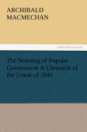 The Winning of Popular Government a Chronicle of the Union of 1841