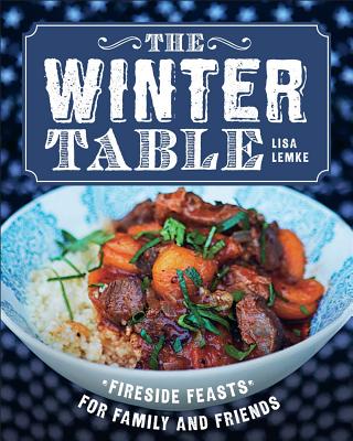 The Winter Table: Fireside Feasts for Family and Friends - Lemke, Lisa