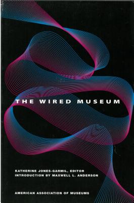 The Wired Museum: Emerging Technology and Changing Paradigms - Jones-Garmil, Katherine (Editor)