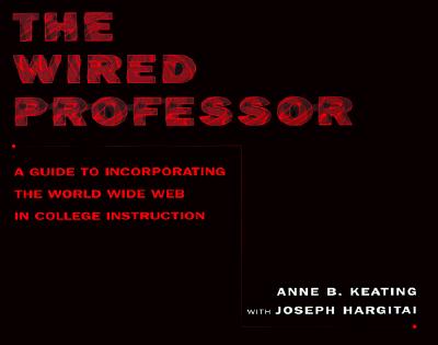 The Wired Professor: A Guide to Incorporating the World Wide Web in College Instruction - Keating, Anne B, and Hargitai, Joseph R