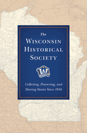 The Wisconsin Historical Society: Collecting, Preserving, and Sharing Stories Since 1846