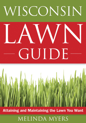 The Wisconsin Lawn Guide: Attaining and Maintaining the Lawn You Want - Myers, Melinda