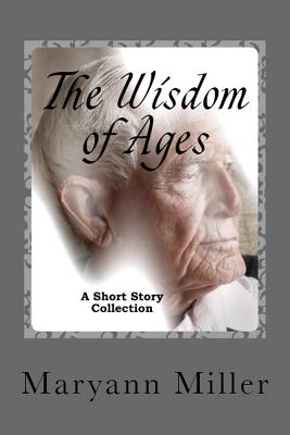 The Wisdom of Ages: A Short Story Collection - Miller, Maryann