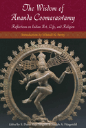 The Wisdom of Ananda Coomaraswamy: Selected Reflections on Indian Art, Life, and Religion